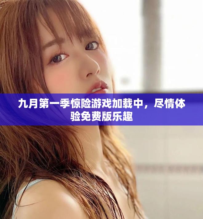九月第一季驚險游戲加載中，盡情體驗免費版樂趣