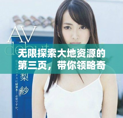 無限探索大地資源的第三頁，帶你領(lǐng)略奇妙世界