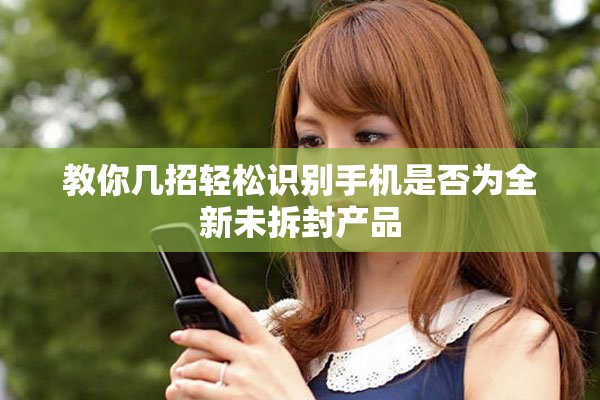 教你幾招輕松識別手機是否為全新未拆封產(chǎn)品