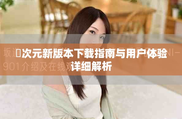 囧次元新版本下載指南與用戶體驗詳細(xì)解析