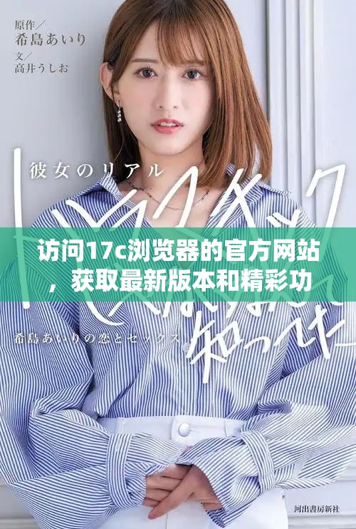 訪問17c瀏覽器的官方網站，獲取最新版本和精彩功能介紹