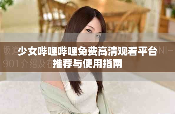 少女嗶哩嗶哩免費高清觀看平臺推薦與使用指南