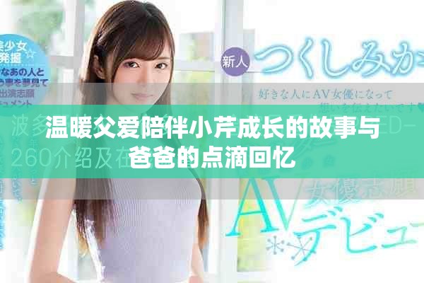 溫暖父愛陪伴小芹成長的故事與爸爸的點滴回憶