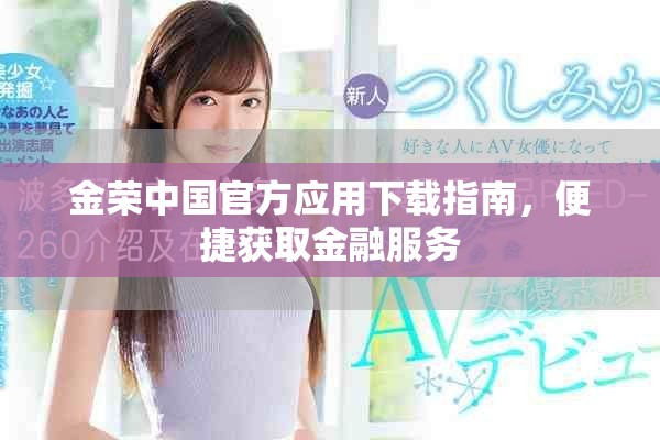 金榮中國(guó)官方應(yīng)用下載指南，便捷獲取金融服務(wù)