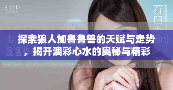 探索狼人加魯魯獸的天賦與走勢(shì)，揭開(kāi)澳彩心水的奧秘與精彩