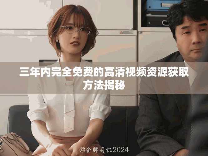 三年內(nèi)完全免費的高清視頻資源獲取方法揭秘