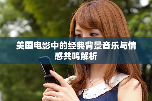 美國電影中的經(jīng)典背景音樂與情感共鳴解析