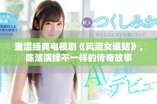 重溫經(jīng)典電視劇《風(fēng)流女道姑》，陳潔演繹不一樣的傳奇故事