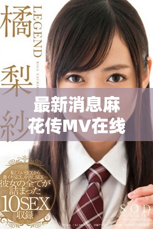 最新消息麻花傳MV在線觀看可通過多平臺(tái)獲取精彩內(nèi)容