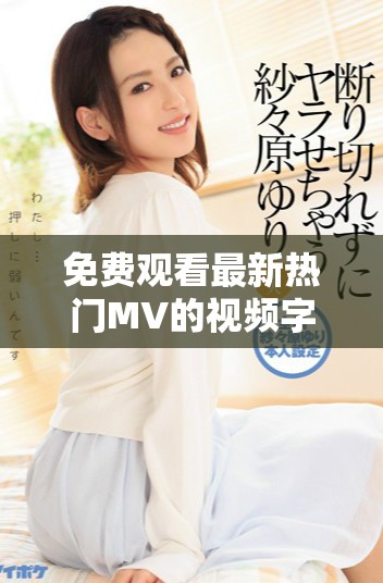 免費(fèi)觀看最新熱門MV的視頻字幕內(nèi)容探秘與分享