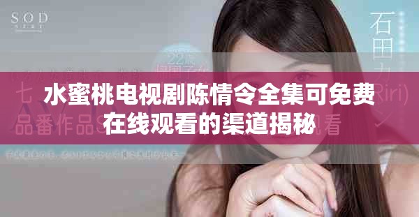 水蜜桃電視劇陳情令全集可免費在線觀看的渠道揭秘