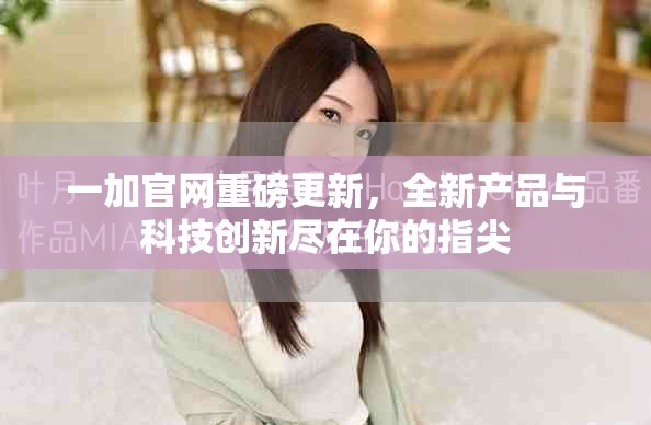 一加官網(wǎng)重磅更新，全新產(chǎn)品與科技創(chuàng)新盡在你的指尖