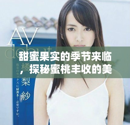 甜蜜果實(shí)的季節(jié)來(lái)臨，探秘蜜桃豐收的美好時(shí)光