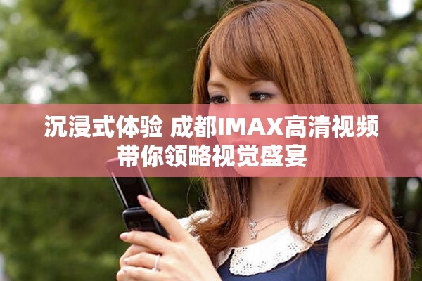 沉浸式體驗(yàn) 成都IMAX高清視頻帶你領(lǐng)略視覺(jué)盛宴