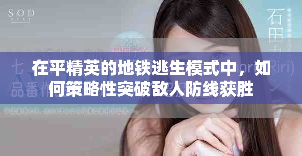 在平精英的地鐵逃生模式中，如何策略性突破敵人防線獲勝