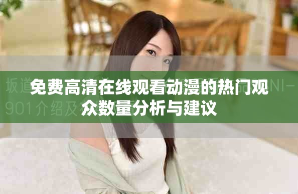 免費(fèi)高清在線觀看動(dòng)漫的熱門(mén)觀眾數(shù)量分析與建議