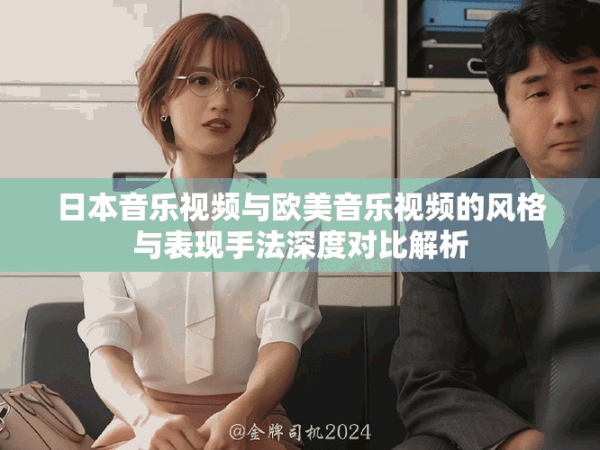 日本音樂視頻與歐美音樂視頻的風(fēng)格與表現(xiàn)手法深度對比解析