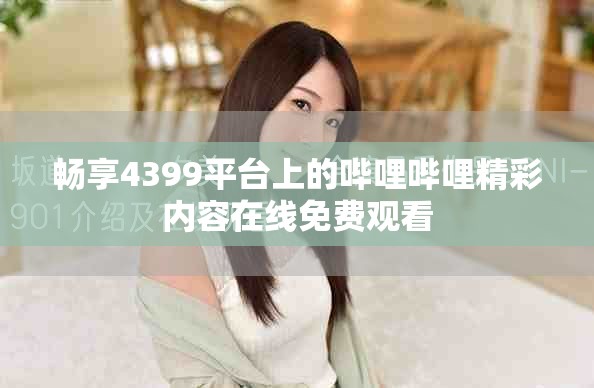 暢享4399平臺(tái)上的嗶哩嗶哩精彩內(nèi)容在線免費(fèi)觀看