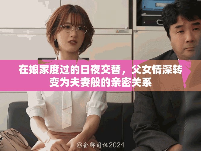 在娘家度過的日夜交替，父女情深轉(zhuǎn)變?yōu)榉蚱薨愕挠H密關(guān)系