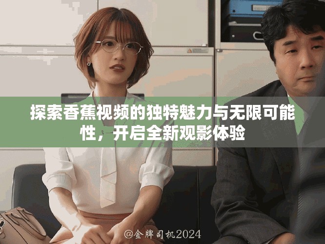 探索香蕉視頻的獨(dú)特魅力與無(wú)限可能性，開啟全新觀影體驗(yàn)