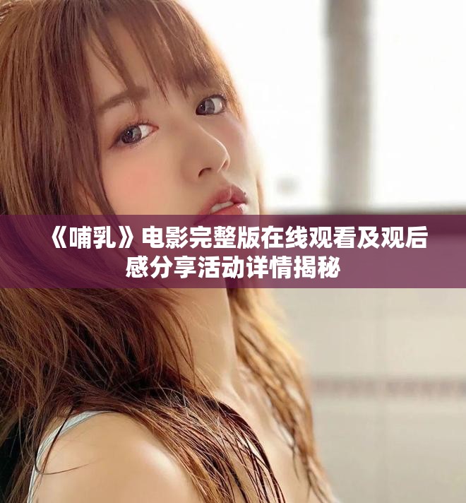 《哺乳》電影完整版在線觀看及觀后感分享活動(dòng)詳情揭秘