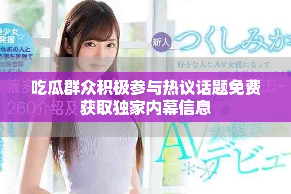 吃瓜群眾積極參與熱議話題免費獲取獨家內(nèi)幕信息