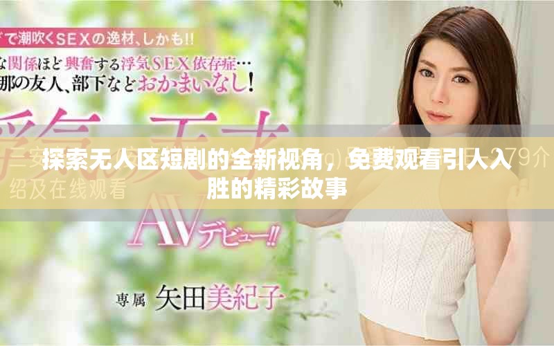 探索無人區(qū)短劇的全新視角，免費觀看引人入勝的精彩故事