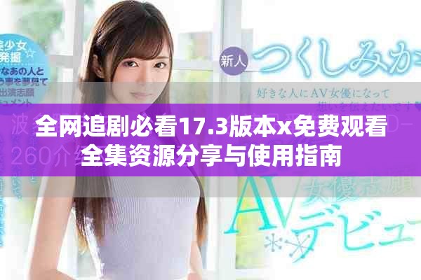 全網(wǎng)追劇必看17.3版本x免費觀看全集資源分享與使用指南