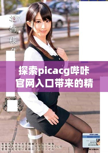 探索picacg嗶咔官網(wǎng)入口帶來(lái)的精彩體驗(yàn)與熱門(mén)內(nèi)容