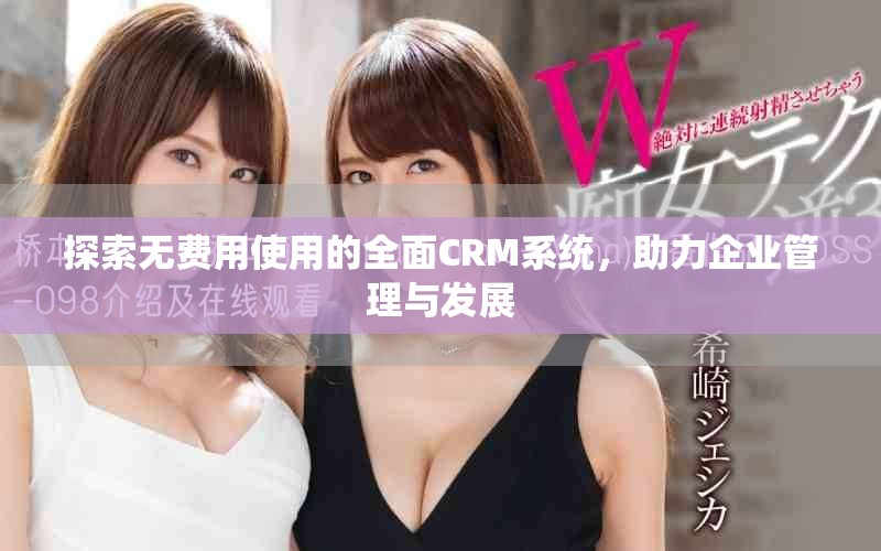 探索無費用使用的全面CRM系統(tǒng)，助力企業(yè)管理與發(fā)展
