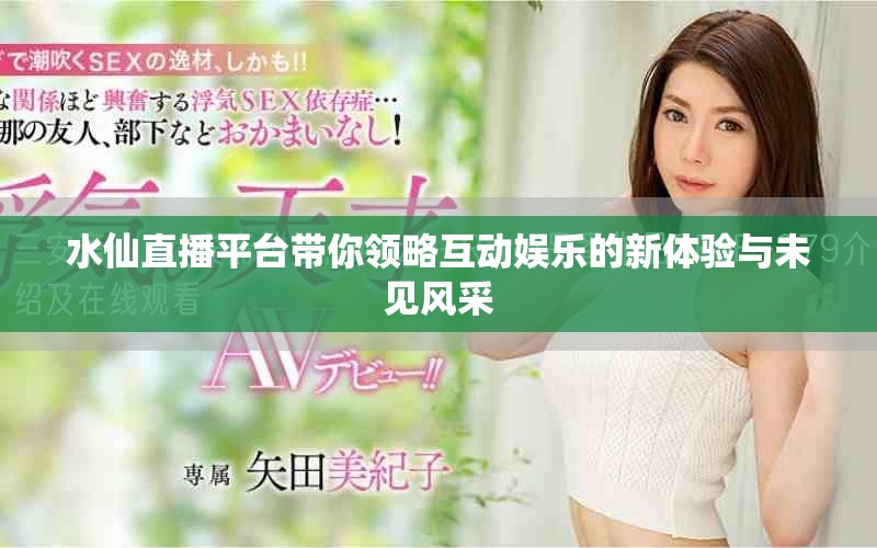 水仙直播平臺(tái)帶你領(lǐng)略互動(dòng)娛樂(lè)的新體驗(yàn)與未見(jiàn)風(fēng)采