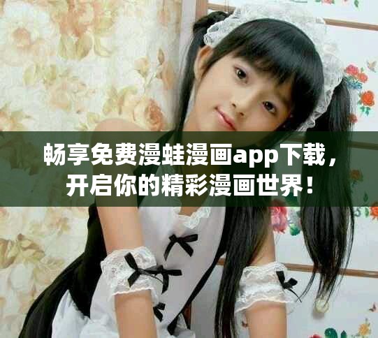 暢享免費(fèi)漫蛙漫畫app下載，開啟你的精彩漫畫世界！