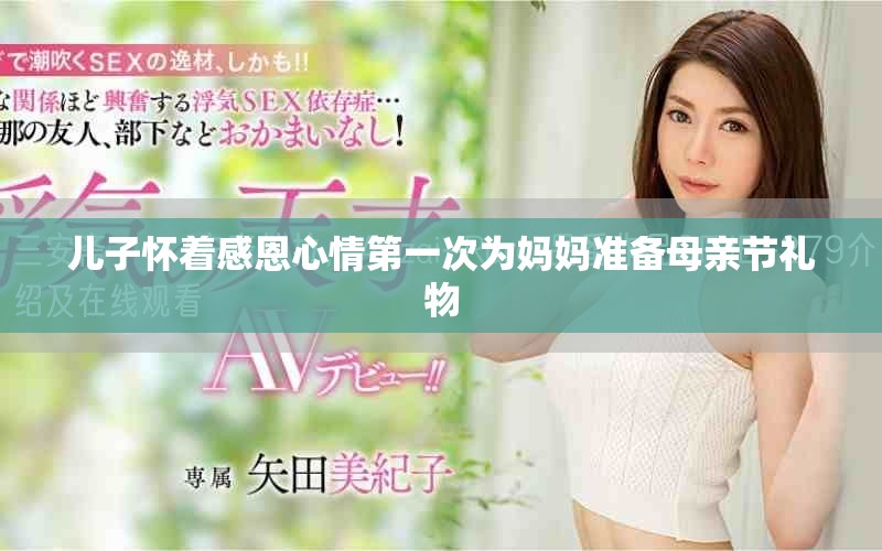 兒子懷著感恩心情第一次為媽媽準(zhǔn)備母親節(jié)禮物