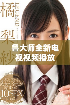 魯大師全新電視視頻播放體驗揭秘，暢享高清視聽盛宴