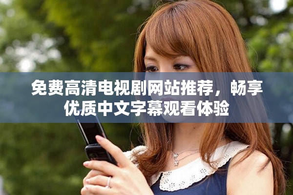 免費(fèi)高清電視劇網(wǎng)站推薦，暢享優(yōu)質(zhì)中文字幕觀看體驗(yàn)