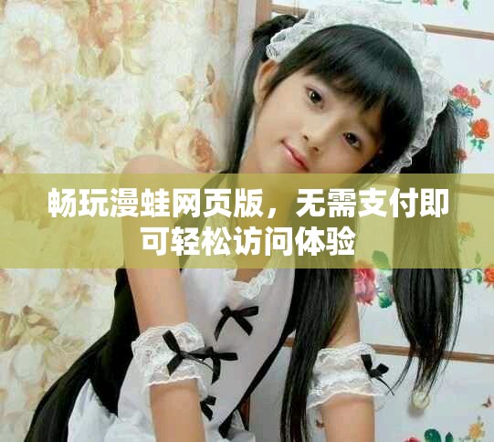 暢玩漫蛙網(wǎng)頁版，無需支付即可輕松訪問體驗(yàn)