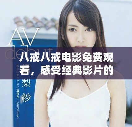 八戒八戒電影免費(fèi)觀看，感受經(jīng)典影片的魅力與情感
