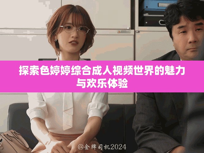 探索色婷婷綜合成人視頻世界的魅力與歡樂體驗(yàn)