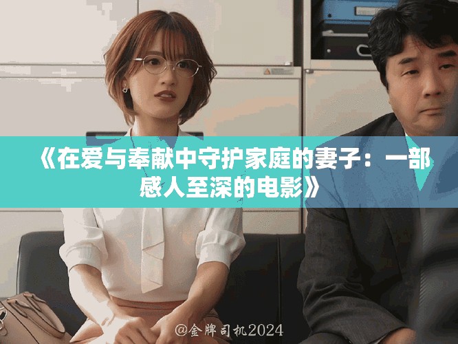 《在愛與奉獻(xiàn)中守護(hù)家庭的妻子：一部感人至深的電影》