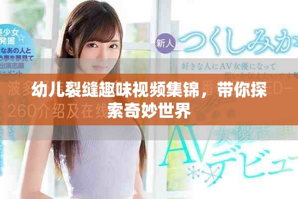 幼兒裂縫趣味視頻集錦，帶你探索奇妙世界