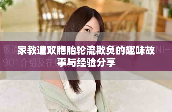 家教遭雙胞胎輪流欺負的趣味故事與經(jīng)驗分享