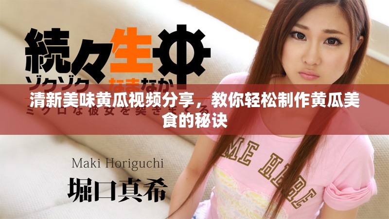 清新美味黃瓜視頻分享，教你輕松制作黃瓜美食的秘訣
