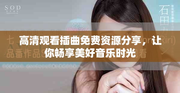 高清觀看插曲免費(fèi)資源分享，讓你暢享美好音樂(lè)時(shí)光