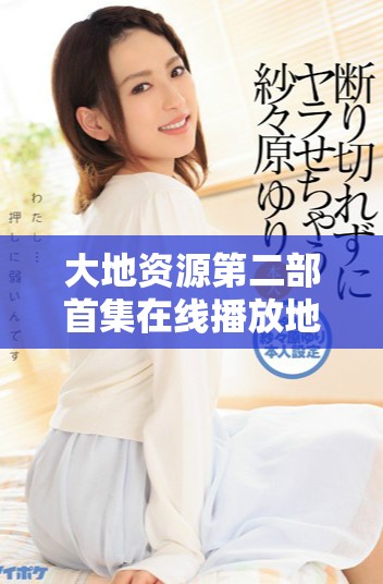 大地資源第二部首集在線播放地址及觀看指南