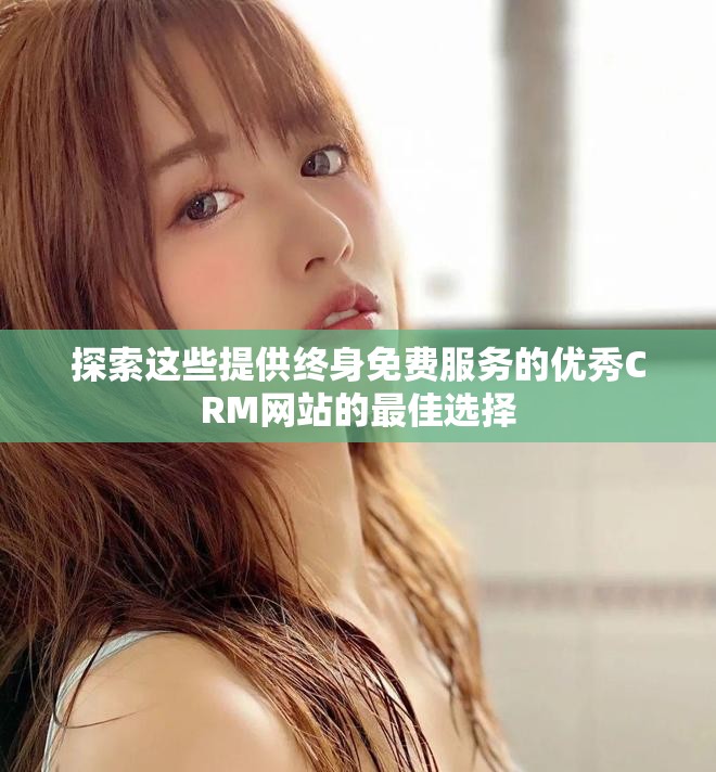 探索這些提供終身免費服務(wù)的優(yōu)秀CRM網(wǎng)站的最佳選擇