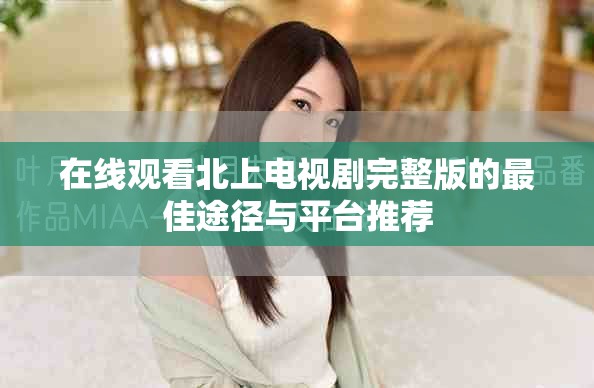 在線觀看北上電視劇完整版的最佳途徑與平臺推薦