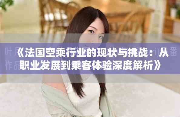 《法國空乘行業(yè)的現(xiàn)狀與挑戰(zhàn)：從職業(yè)發(fā)展到乘客體驗深度解析》