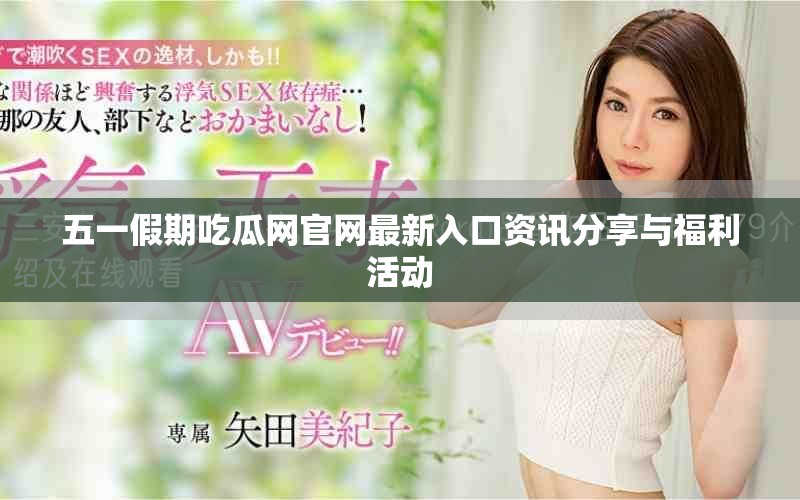 五一假期吃瓜網(wǎng)官網(wǎng)最新入口資訊分享與福利活動