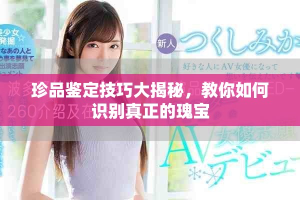珍品鑒定技巧大揭秘，教你如何識(shí)別真正的瑰寶