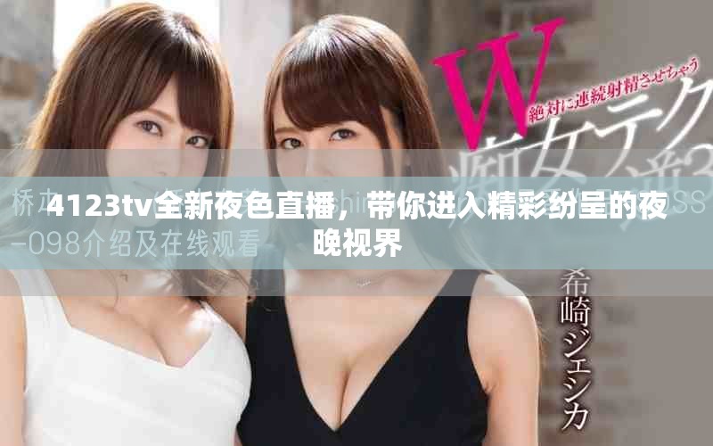 4123tv全新夜色直播，帶你進入精彩紛呈的夜晚視界